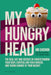 My Hungry Head: The real art & science of understanding your body, controlling your hunger, and taking charge of your weight. by Carl Ruoff