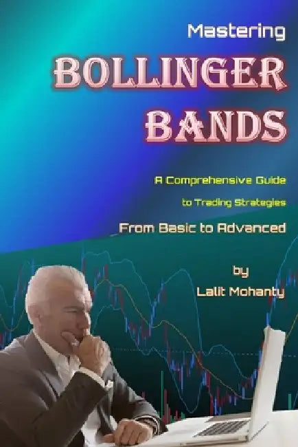 Mastering Bollinger Bands: A Comprehensive Guide to Trading Strategies from Basic to Advanced by Lalit Mohanty by Lalit Prasad Mohanty