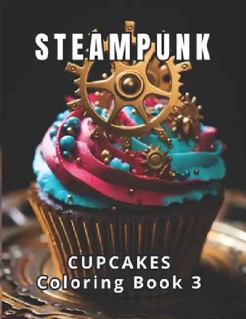 Steampunk: Cupcakes Coloring Book 3: Dive into Steampunk Wonderland. Art as Therapy, Relaxation as Art. 50 meticulously crafted s by Coloring Imagination Press