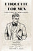 Etiquette for men: A book of modern man's guide to etiquette by Nathan S. Cole