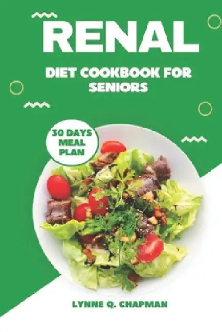Renal Diet Cookbook for Seniors: Quick and Easy Mouthwatering Recipes for Kidney Health by Lynne Q. Chapman