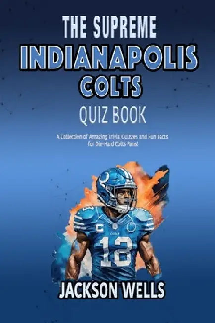 Indianapolis Colts: The supreme quiz and trivia book for all football fans by Jackson Wells
