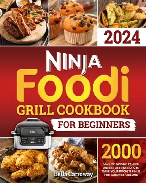 Ninja Foodi Grill Cookbook for Beginners: 2000 Days of Savory, Tender, and Detailed Recipes to Make Your Kitchen a Hub for Gourmet Grilling by Bella Carroway