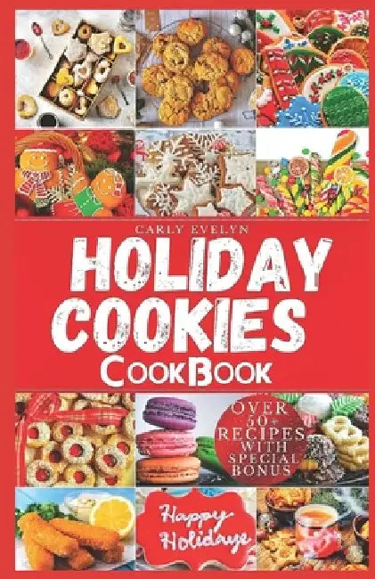 Holiday Cookies Cookbook: Easy and delicious traditional recipes to bake for festive season & enjoy your holiday with classic snacks, candies, c by Carly Evelyn