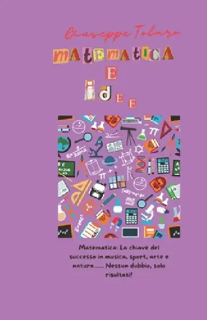 Matematica E Idee: Per alimentare la motivazione allo studio. Per possedere la chiave del successo in musica, sport, arte e natura. by Giuseppe Tolaro