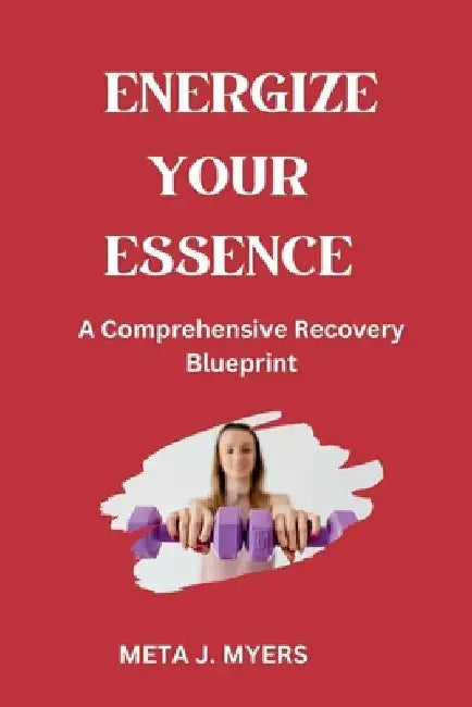 Energize Your Essence: A Comprehensive Recovery Blueprint" by Meta J. Myers