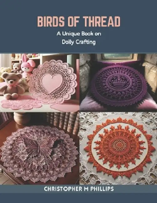 Birds of Thread: A Unique Book on Doily Crafting by Christopher M. Phillips