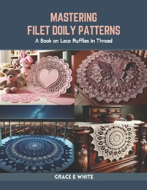 Mastering Filet Doily Patterns: A Book on Lace Ruffles in Thread by Grace E. White