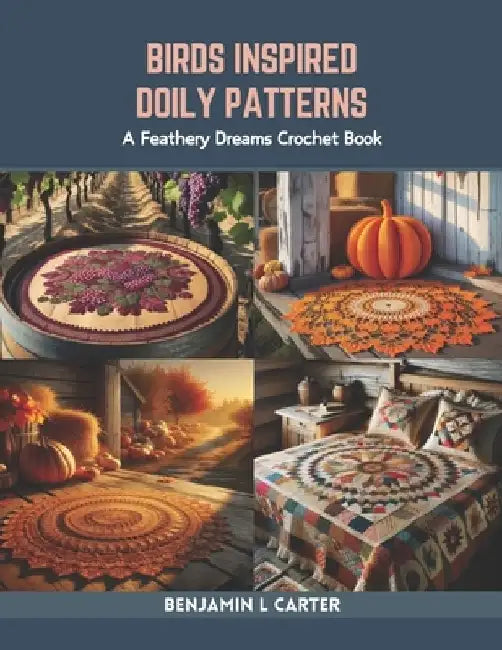 Birds Inspired Doily Patterns: A Feathery Dreams Crochet Book by Benjamin L. Carter