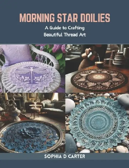 Morning Star Doilies: A Guide to Crafting Beautiful Thread Art by Sophia D. Carter