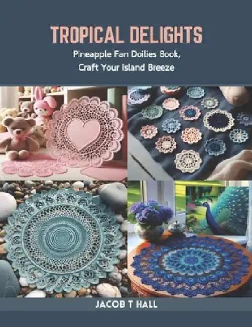 Tropical Delights: Pineapple Fan Doilies Book, Craft Your Island Breeze by Jacob T. Hall