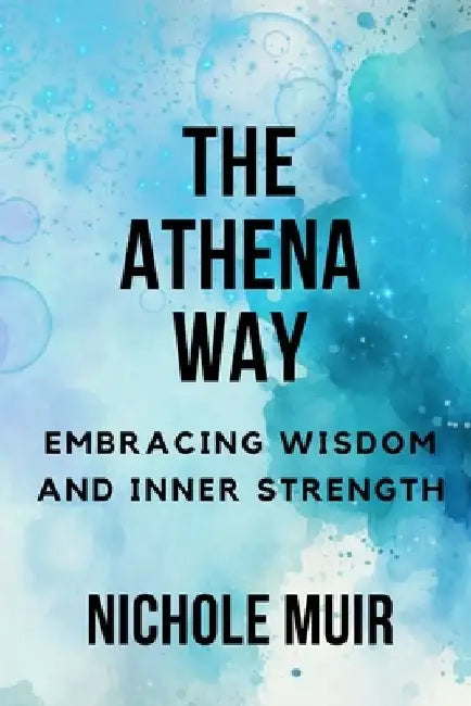 The Athena Way: Embracing Wisdom and Inner Strength by Nichole Muir