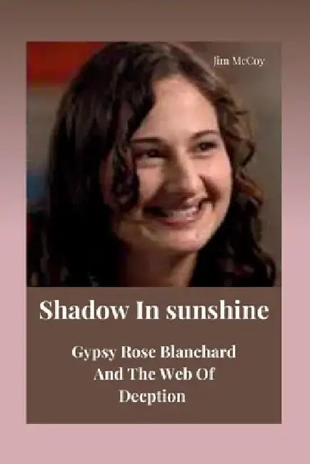 Shadow In Sunshine: Gypsy Rose Blanchard And The Web Of Deception by Jim McCoy