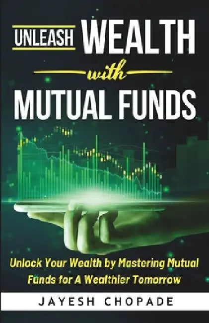 Unleash Wealth With MUTUAL FUNDS: Unlock Your Wealth by Mastering Mutual Funds for A Wealthier Tomorrow! by Jayesh Chopade