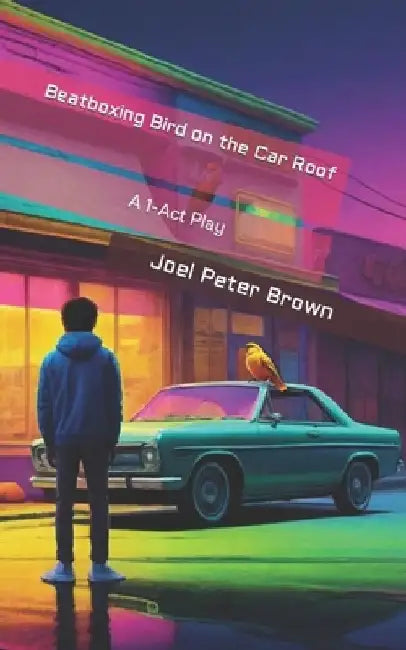 Beatboxing Bird on the Car Roof: A 1-Act Play by Joel Brown