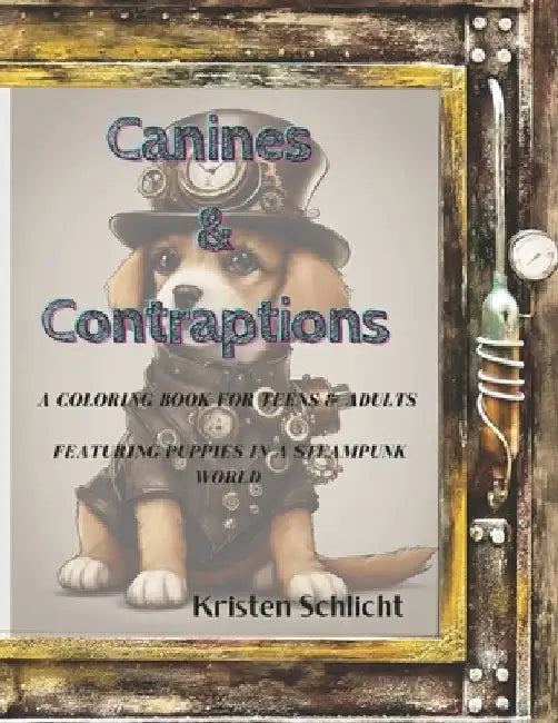 Canines & Contraptions: A Coloring Book for Teens & Adults featuring Puppies in a SteamPunk World by Kristen Schlicht