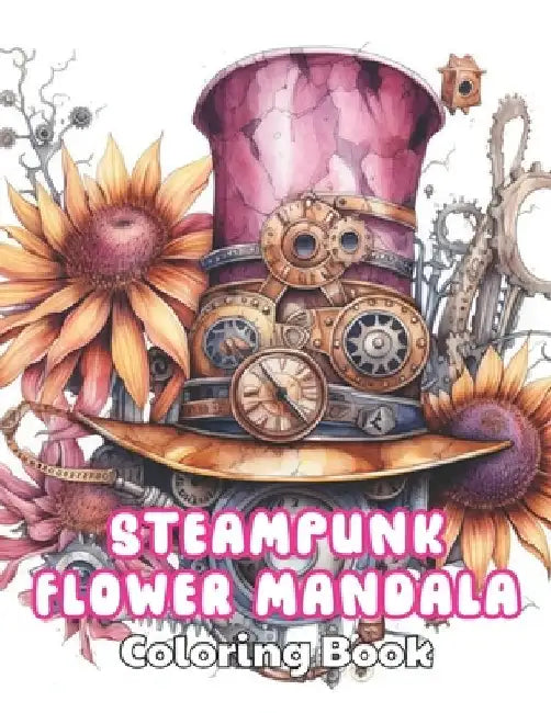 Steampunk Flower Mandala Coloring Book: High Quality +100 Beautiful Designs by Shane Witting
