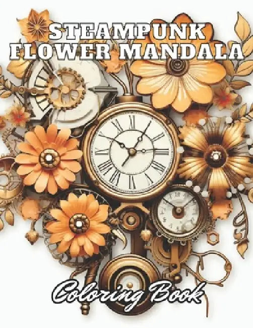 Steampunk Flower Mandala Coloring Book: 100+ High-Quality and Unique Coloring Pages for All Ages by Lindsay Simpson