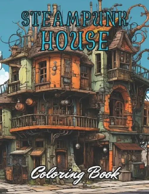 Steampunk House Coloring Book: Stress Relief And Relaxation Coloring Pages by Kolby Marvin