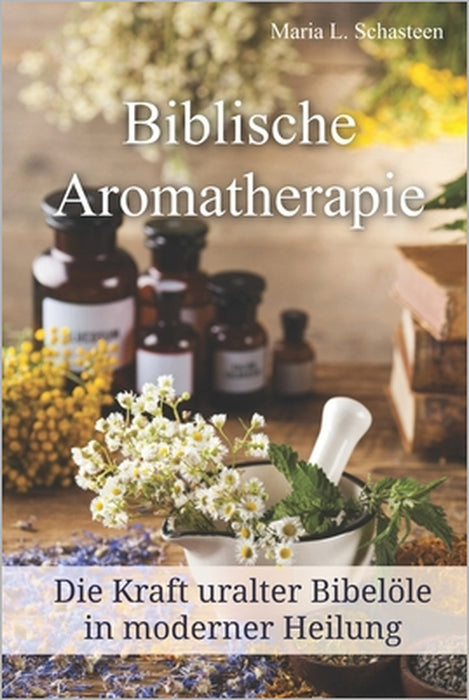 Biblische Aromatherapie: Die Kraft der uralten Bibelöle in moderner Heilung by Maria L. Schasteen