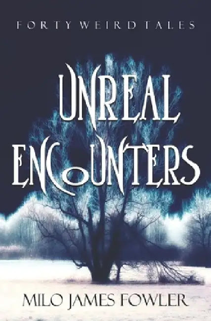 Unreal Encounters: 40 Science Fiction and Fantasy Stories, Horror & Humor Included by Milo James Fowler