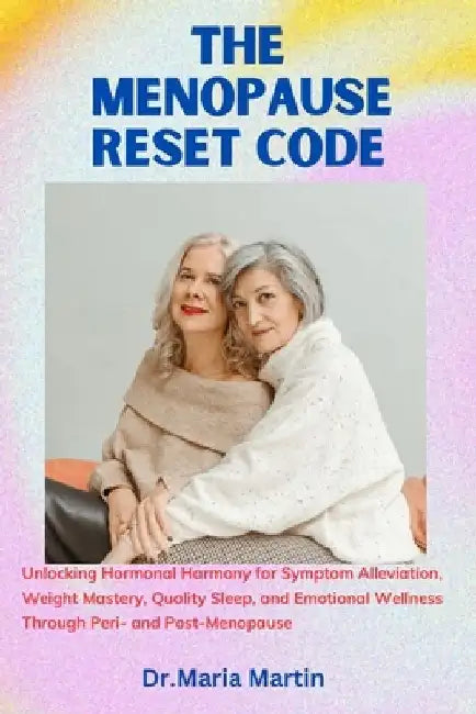 The menopause reset code: Unlocking Hormonal Harmony for Symptom Alleviation, Weight Mastery, Quality Sleep, and Emotional Wellness Through Peri by Dr Maria Martin
