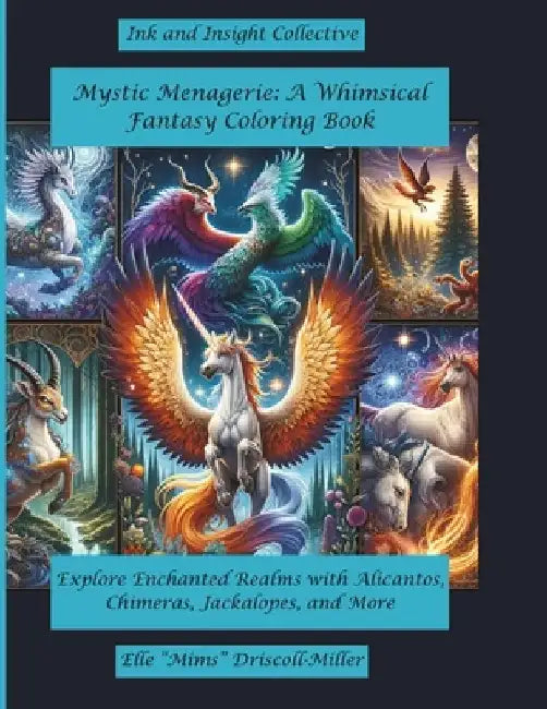 Mystic Menagerie: A Whimsical Fantasy Coloring Book: Explore Enchanted Realms with Alicantos, Chimeras, Jackalopes, and More by Elle Mims Driscoll-Miller
