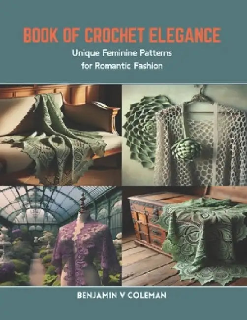 Book of Crochet Elegance: Unique Feminine Patterns for Romantic Fashion by Benjamin V. Coleman