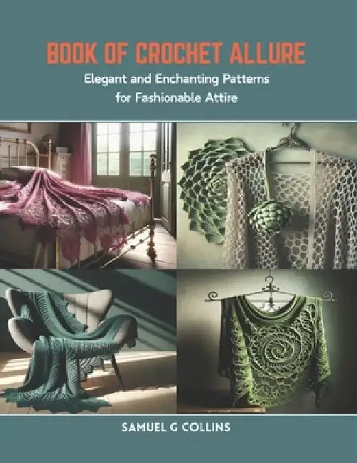 Book of Crochet Allure: Elegant and Enchanting Patterns for Fashionable Attire by Samuel G. Collins