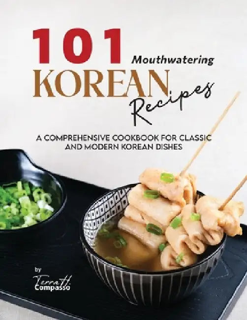 101 Mouthwatering Korean Recipes: A Comprehensive Cookbook for Classic and Modern Korean Dishes by Terra H. Compasso