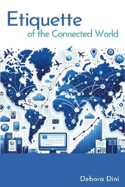 Etiquette of the Connected Word: Netiquette in the Cloud Age of Remote Working by Debora Dini