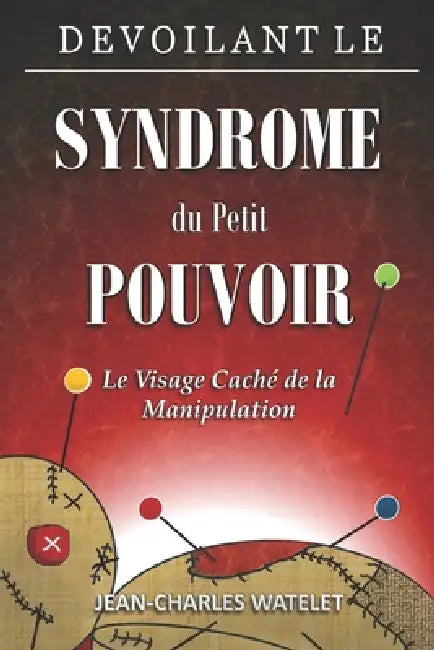 Devoilant le Syndrome du Petit Pouvoir: Le Visage Caché de la Manipulation by Jean Charles Watelet