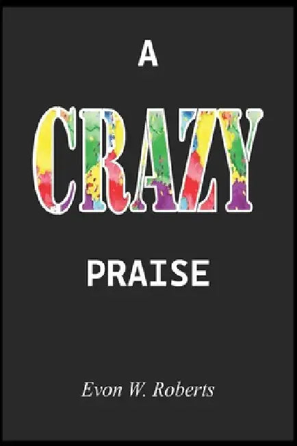A Crazy Praise by Evon Roberts