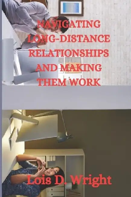 Navigating Long-Distance Relationships and Making Them Work by Lois D. Wright