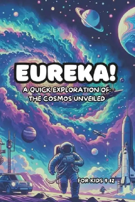 Eureka! A Quick Exploration of: The Cosmos Unveiled For Kids 9-12 by Blake Landon