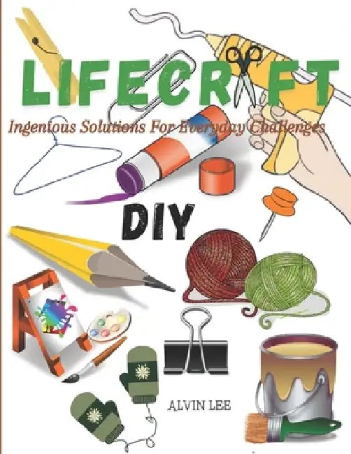 Lifecraft: Ingenious Solutions For Everyday Challenges by Alvin Lee