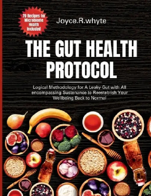 The Gut health protocol: Logical Methodology for A Leaky Gut with All encompassing Sustenance to Reestablish Your Wellbeing Back to Normal ( 70 by Joyce R. Whyte