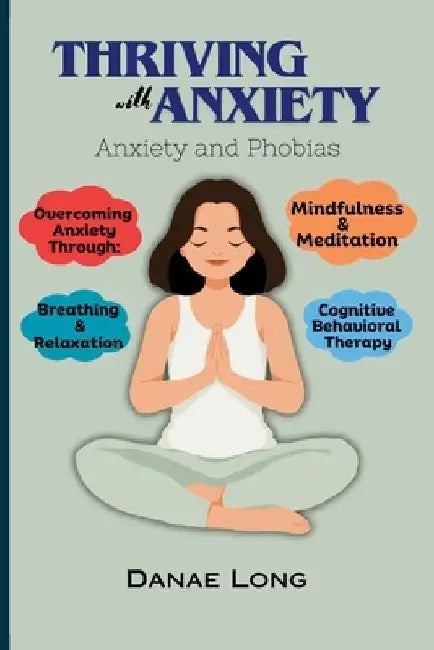 Thriving With Anxiety: Anxiety and Phobias by Danae Long