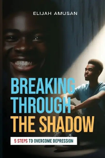 Breaking Through The Shadow: 5 Steps To Overcome Depression by Elijah Amusan