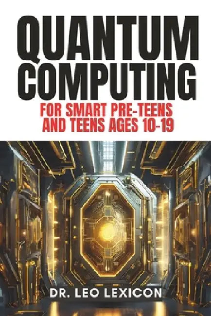 QUANTUM COMPUTING for Smart Pre-Teens and Teens Ages 10-19: Learn about Qubits, Superposition and Entanglement - Unleash Your Inner Superhero, Hack th by Leo Lexicon