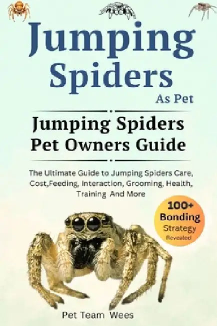 Jumping Spiders as Pet: The Ultimate Guide to Jumping Spiders Care, Cost, Feeding, Interaction, Grooming, Health Training and More by Pet Team Wees