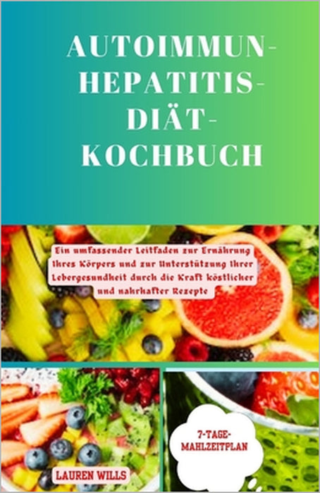 Autoimmun-Hepatitis-Diät-Kochbuch: Ein umfassender Leitfaden zur Ernährung Ihres Körpers und zur Unterstützung Ihrer Lebergesundheit durch die Kraft k by Lauren Wills