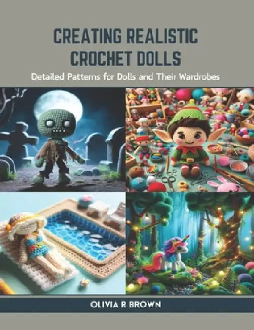 Creating Realistic Crochet Dolls: Detailed Patterns for Dolls and Their Wardrobes by Olivia R. Brown