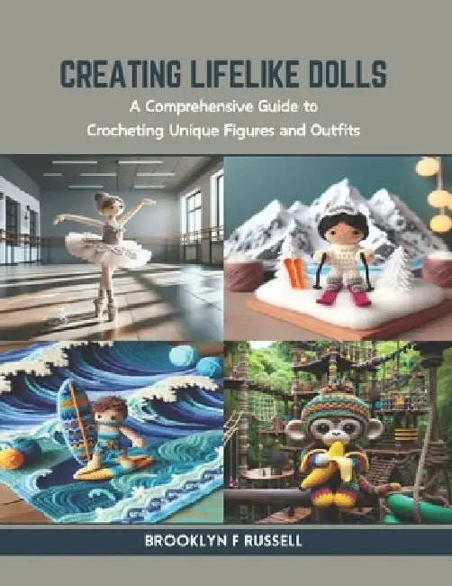 Creating Lifelike Dolls: A Comprehensive Guide to Crocheting Unique Figures and Outfits by Brooklyn F. Russell