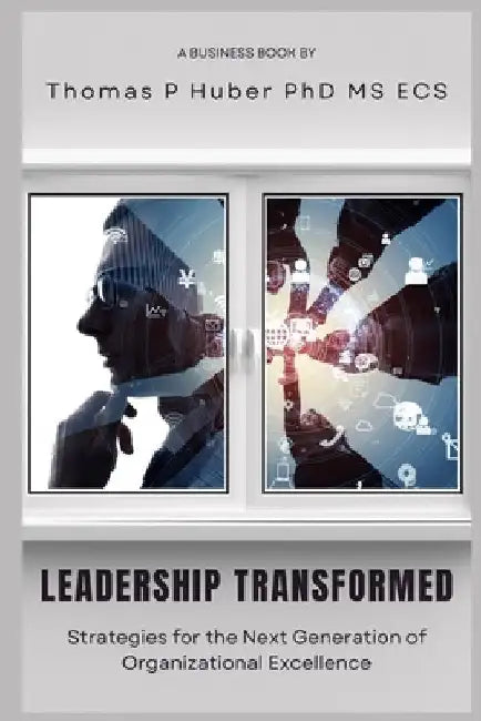 Leadership Transformed: Strategies for the Next Generation of Organizational Excellence by Thomas Patrick Huber