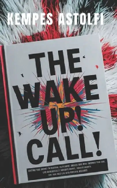 The Wake-Up! Call: Igniting Your Journey to Personal Fulfillment, Awaken Your Mind, Empower Your Soul, Live Authentically, Navigate Change, Embrace Gr by Kempes Astolfi
