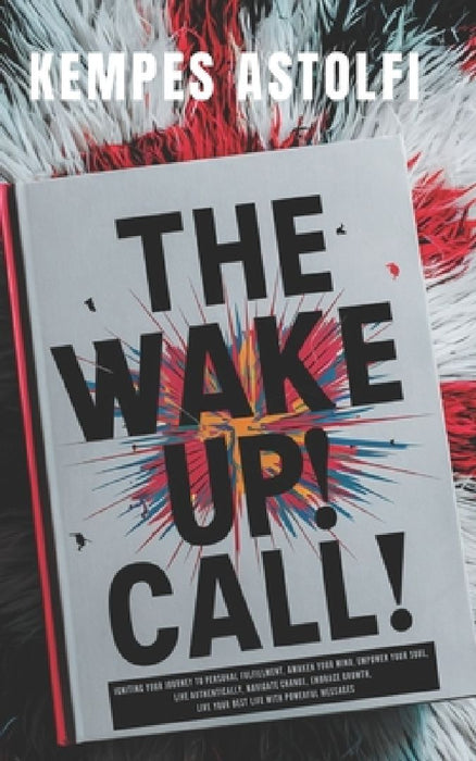 The Wake-Up! Call: Igniting Your Journey to Personal Fulfillment, Awaken Your Mind, Empower Your Soul, Live Authentically, Navigate Change, Embrace Gr by Kempes Astolfi