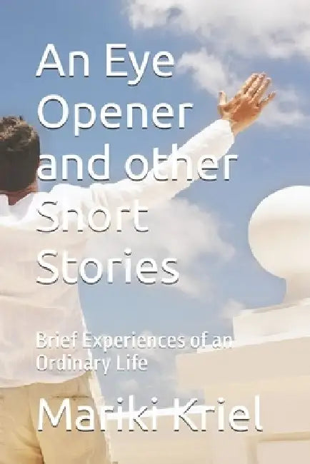 An Eye Opener and other Short Stories: Brief Experiences of an Ordinary Life by Mariki Kriel