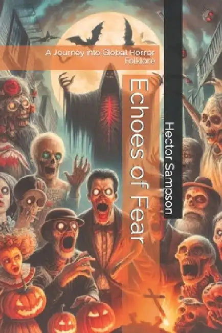 Echoes of Fear: A Journey into Global Horror Folklore by Hector Sampson