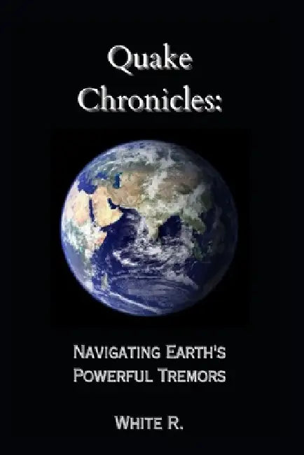 Quake Chronicles: Navigating Earth's Powerful Tremors by White R